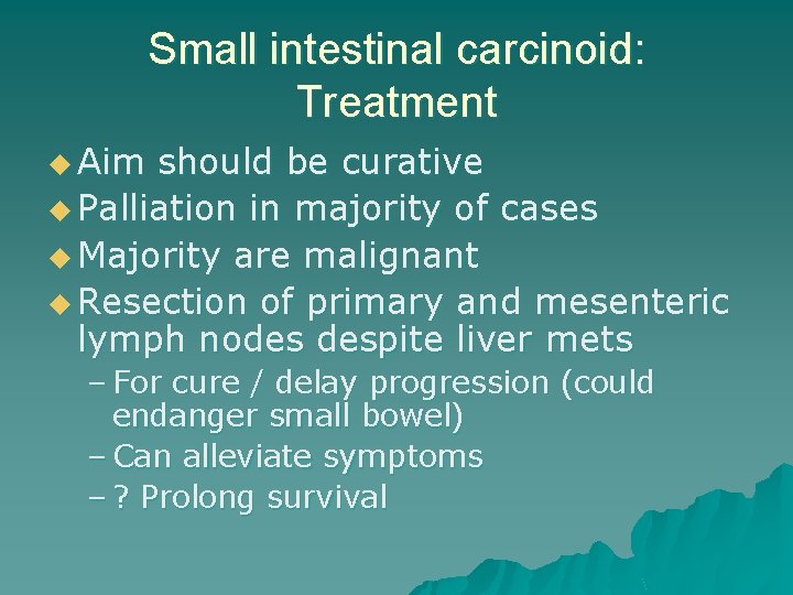 Small intestinal carcinoid: Treatment u Aim should be curative u Palliation in majority of