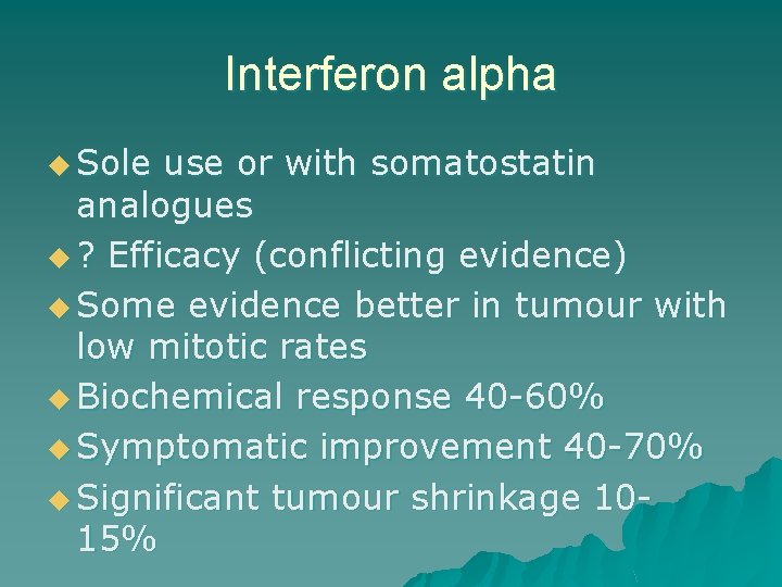 Interferon alpha u Sole use or with somatostatin analogues u ? Efficacy (conflicting evidence)