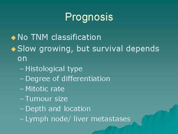 Prognosis u No TNM classification u Slow growing, but survival depends on – Histological