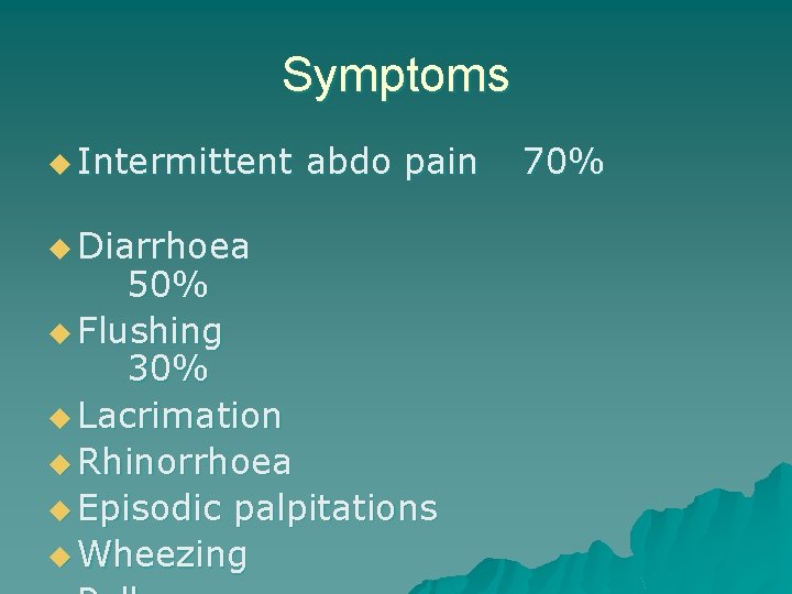 Symptoms u Intermittent u Diarrhoea abdo pain 50% u Flushing 30% u Lacrimation u