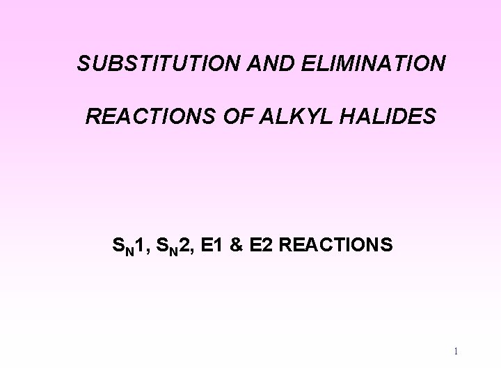 SUBSTITUTION AND ELIMINATION REACTIONS OF ALKYL HALIDES SN 1, SN 2, E 1 &