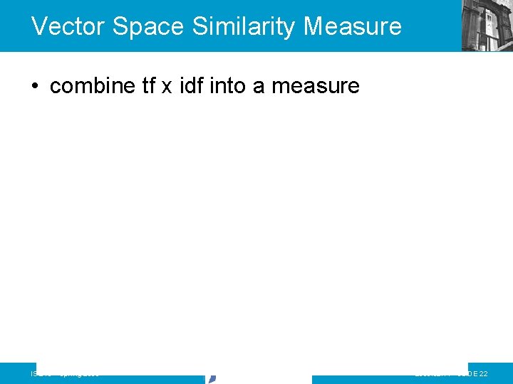 Vector Space Similarity Measure • combine tf x idf into a measure IS 240