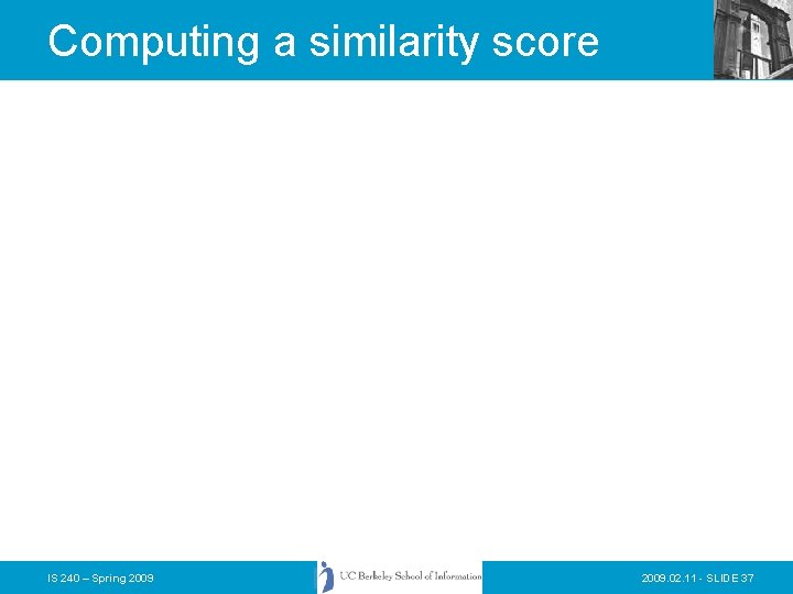 Computing a similarity score IS 240 – Spring 2009. 02. 11 - SLIDE 37