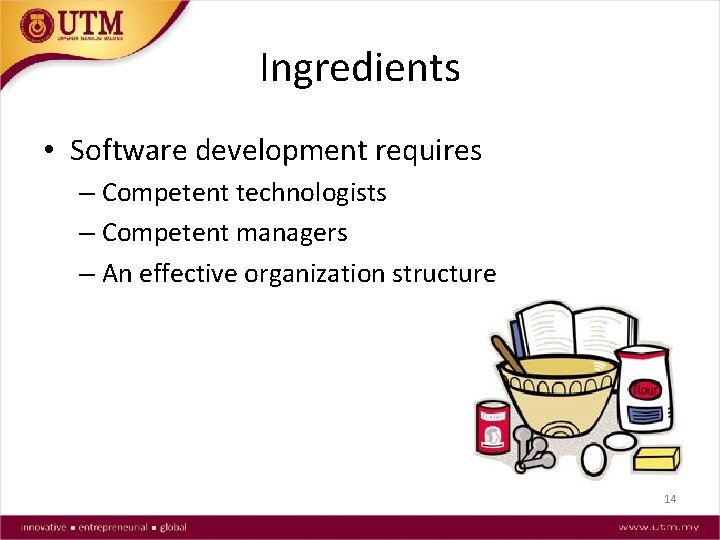 Ingredients • Software development requires – Competent technologists – Competent managers – An effective