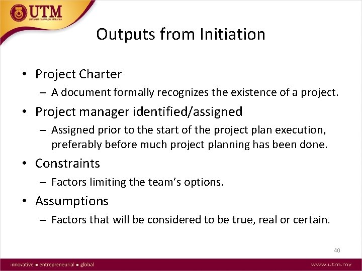 Outputs from Initiation • Project Charter – A document formally recognizes the existence of