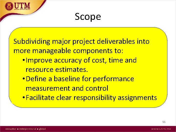 Scope Subdividing major project deliverables into more manageable components to: • Improve accuracy of
