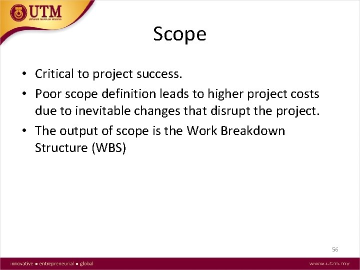 Scope • Critical to project success. • Poor scope definition leads to higher project