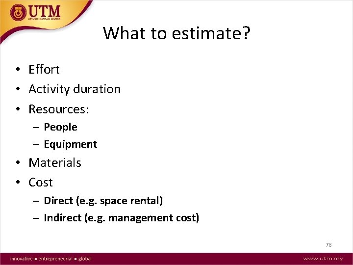 What to estimate? • Effort • Activity duration • Resources: – People – Equipment