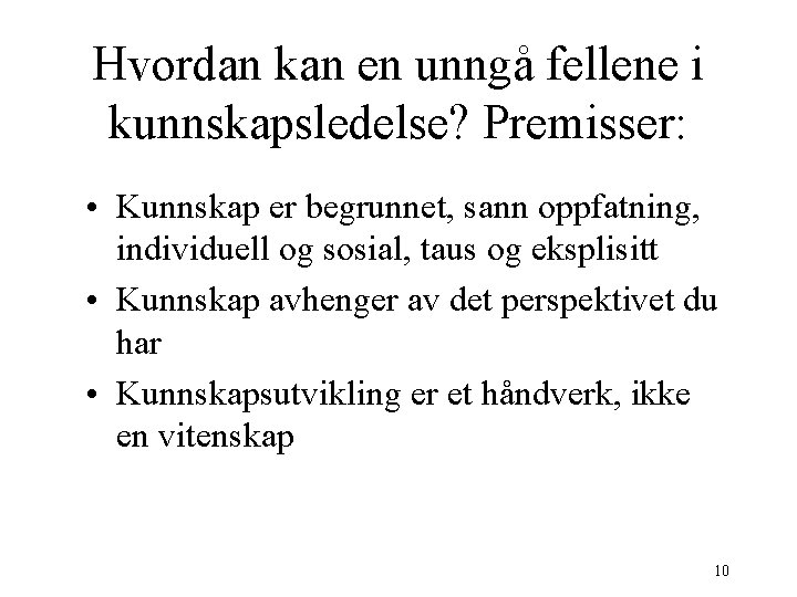 Hvordan kan en unngå fellene i kunnskapsledelse? Premisser: • Kunnskap er begrunnet, sann oppfatning,