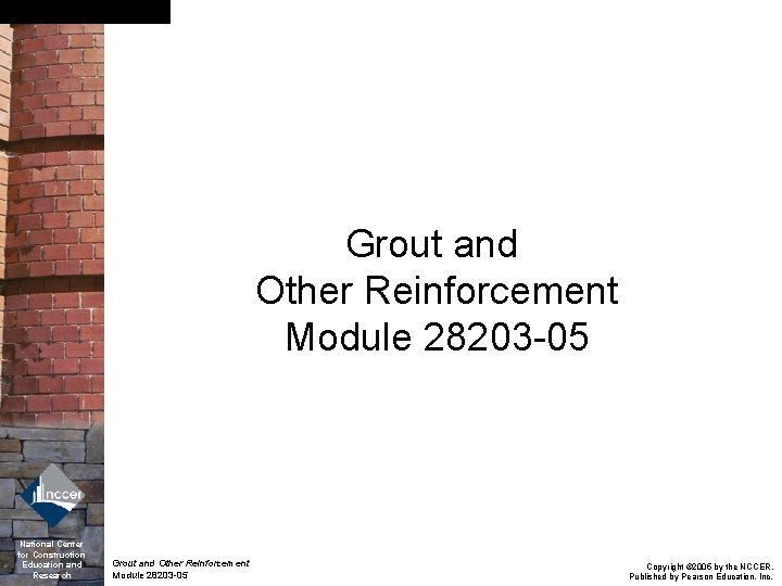 Grout and Other Reinforcement Module 28203 -05 National Center for Construction Education and Research