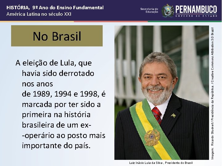 HISTÓRIA, 9º Ano do Ensino Fundamental América Latina no século XXI Imagem: Ricardo Stuckert