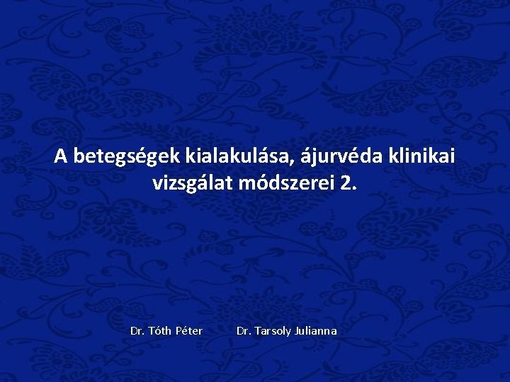 A betegségek kialakulása, ájurvéda klinikai vizsgálat módszerei 2. Dr. Tóth Péter Dr. Tarsoly Julianna