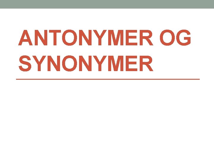 ANTONYMER OG SYNONYMER 