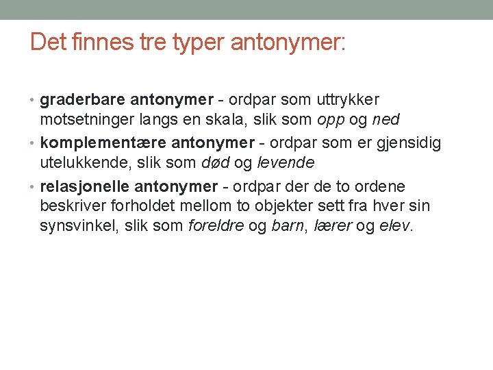 Det finnes tre typer antonymer: • graderbare antonymer - ordpar som uttrykker motsetninger langs