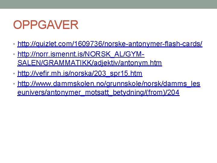 OPPGAVER • http: //quizlet. com/1609736/norske-antonymer-flash-cards/ • http: //norr. ismennt. is/NORSK_AL/GYM- SALEN/GRAMMATIKK/adjektiv/antonym. htm • http: