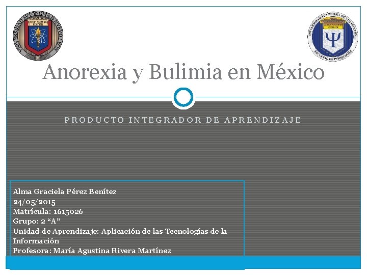 Anorexia y Bulimia en México PRODUCTO INTEGRADOR DE APRENDIZAJE Alma Graciela Pérez Benítez 24/05/2015
