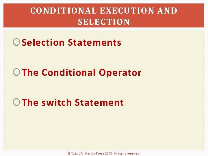 CONDITIONAL EXECUTION AND SELECTION Selection Statements The Conditional Operator The switch Statement © Oxford