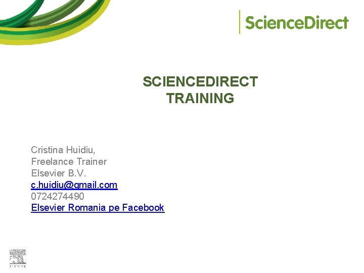 SCIENCEDIRECT TRAINING Cristina Huidiu, Freelance Trainer Elsevier B. V. c. huidiu@gmail. com 0724274490 Elsevier