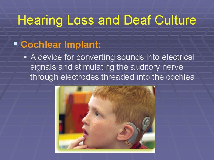 Hearing Loss and Deaf Culture § Cochlear Implant: § A device for converting sounds