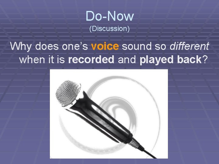 Do-Now (Discussion) Why does one’s voice sound so different when it is recorded and