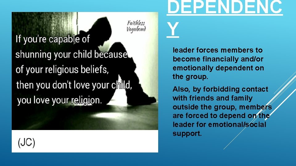 DEPENDENC Y leader forces members to become financially and/or emotionally dependent on the group.