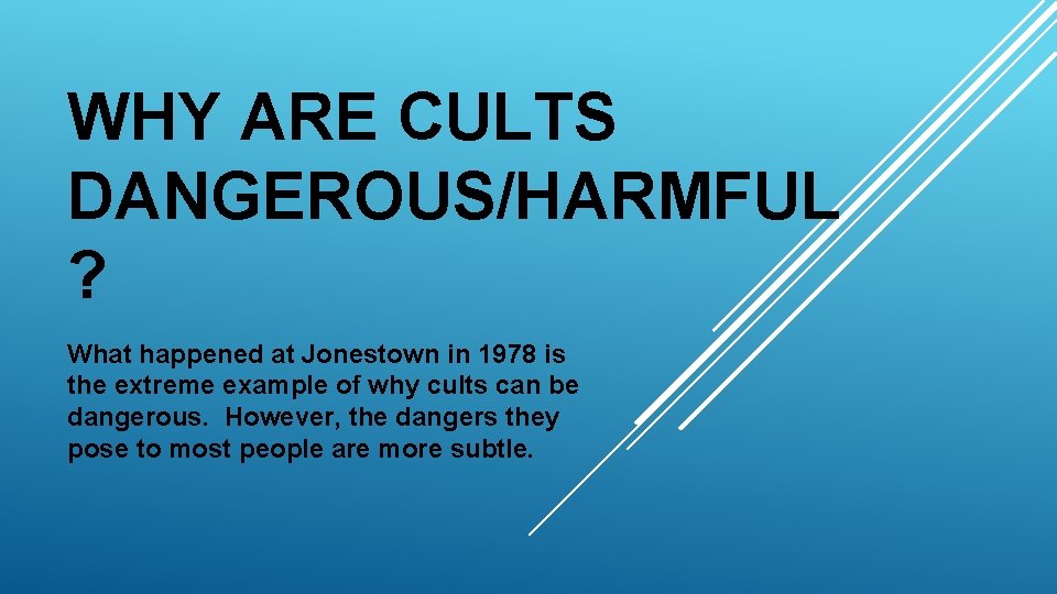 WHY ARE CULTS DANGEROUS/HARMFUL ? What happened at Jonestown in 1978 is the extreme