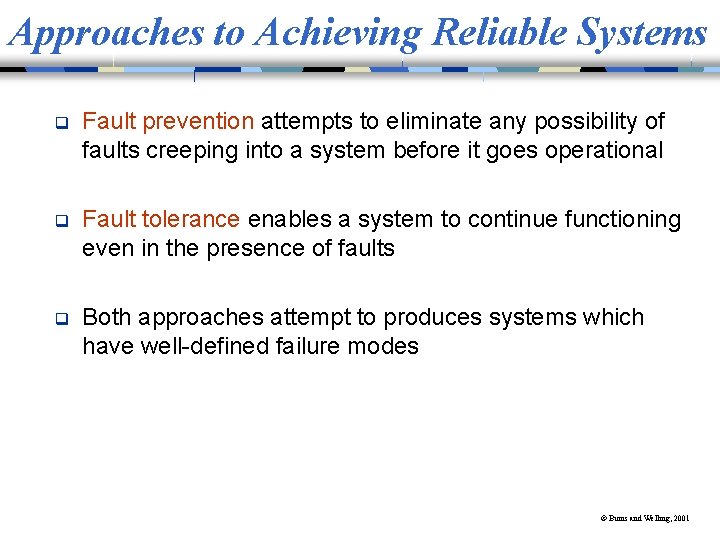 Approaches to Achieving Reliable Systems q Fault prevention attempts to eliminate any possibility of
