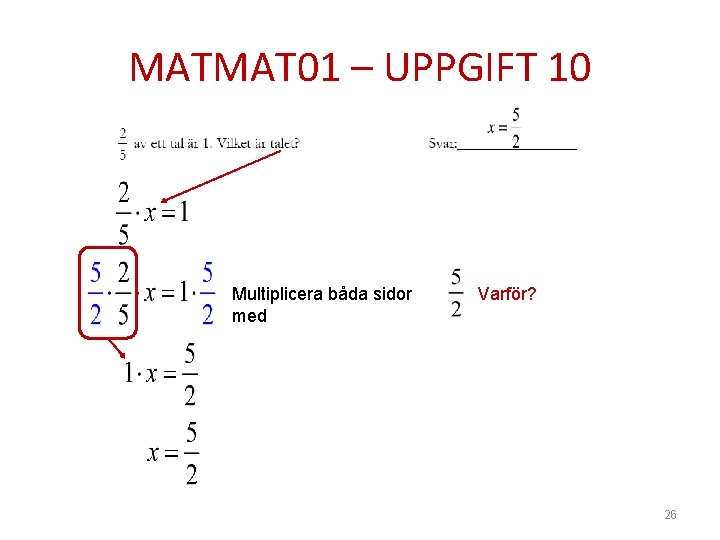 MATMAT 01 – UPPGIFT 10 Multiplicera båda sidor med Varför? 26 