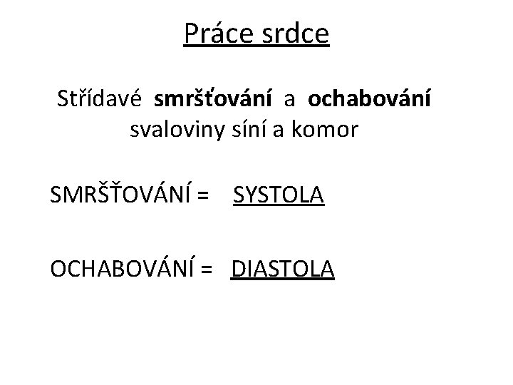 Práce srdce Střídavé smršťování a ochabování svaloviny síní a komor SMRŠŤOVÁNÍ = SYSTOLA OCHABOVÁNÍ