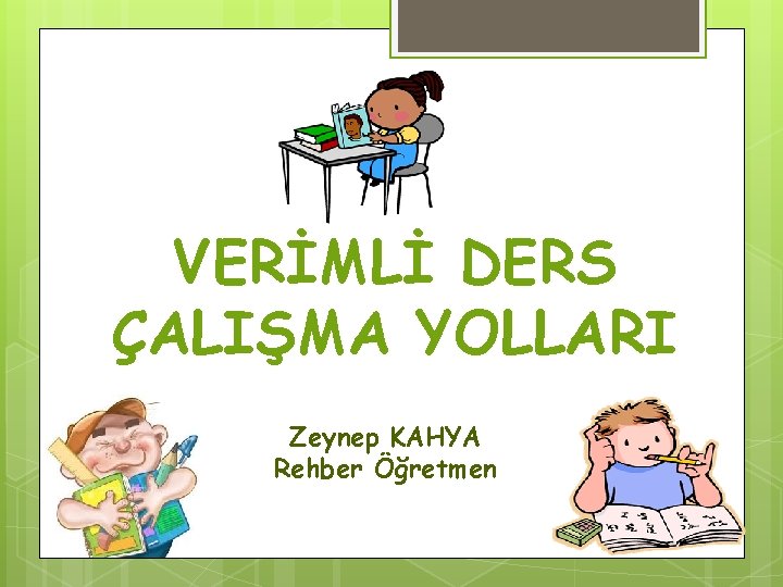 VERİMLİ DERS ÇALIŞMA YOLLARI Zeynep KAHYA Rehber Öğretmen 