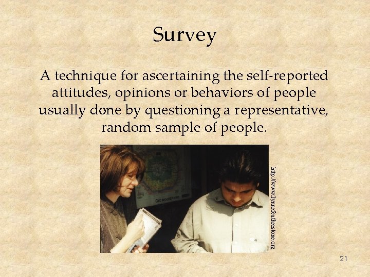 Survey A technique for ascertaining the self-reported attitudes, opinions or behaviors of people usually