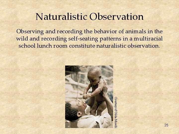 Naturalistic Observation Observing and recording the behavior of animals in the wild and recording