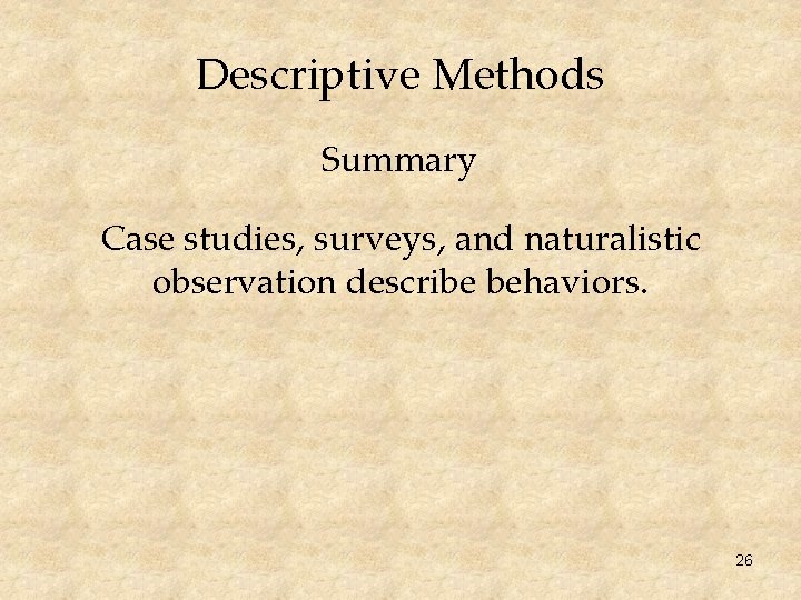 Descriptive Methods Summary Case studies, surveys, and naturalistic observation describe behaviors. 26 