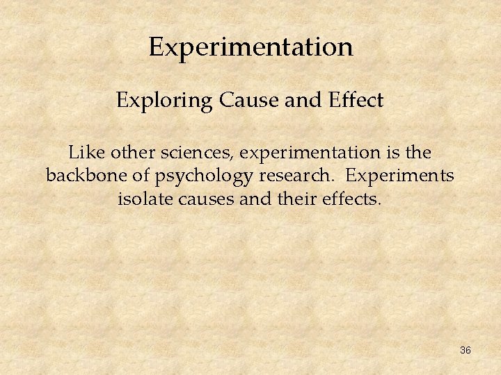 Experimentation Exploring Cause and Effect Like other sciences, experimentation is the backbone of psychology