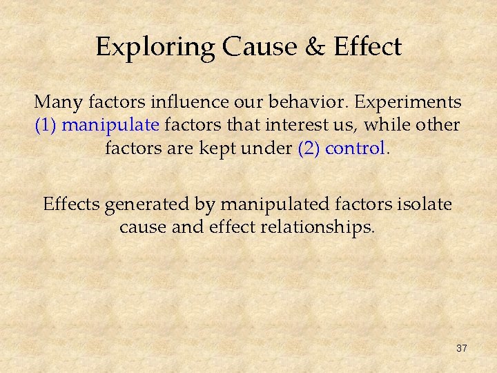 Exploring Cause & Effect Many factors influence our behavior. Experiments (1) manipulate factors that