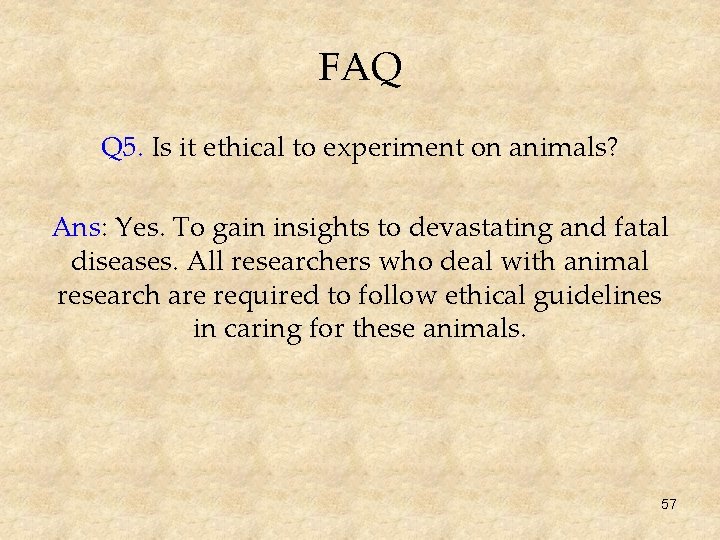 FAQ Q 5. Is it ethical to experiment on animals? Ans: Yes. To gain