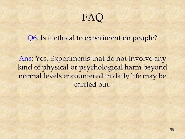 FAQ Q 6. Is it ethical to experiment on people? Ans: Yes. Experiments that