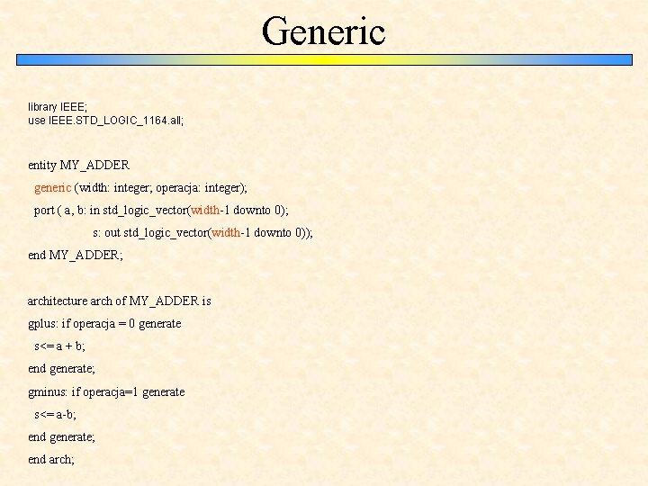 Generic library IEEE; use IEEE. STD_LOGIC_1164. all; entity MY_ADDER generic (width: integer; operacja: integer);