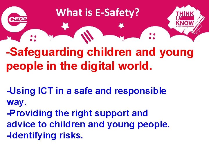 What is E-Safety? -Safeguarding children and young people in the digital world. -Using ICT