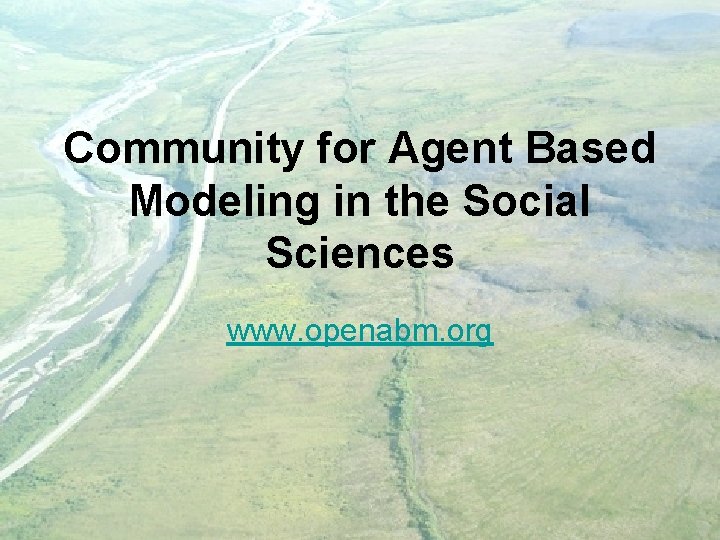 Community for Agent Based Modeling in the Social Sciences www. openabm. org 