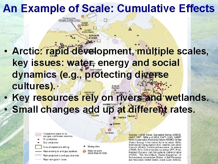 An Example of Scale: Cumulative Effects • Arctic: rapid development, multiple scales, key issues: