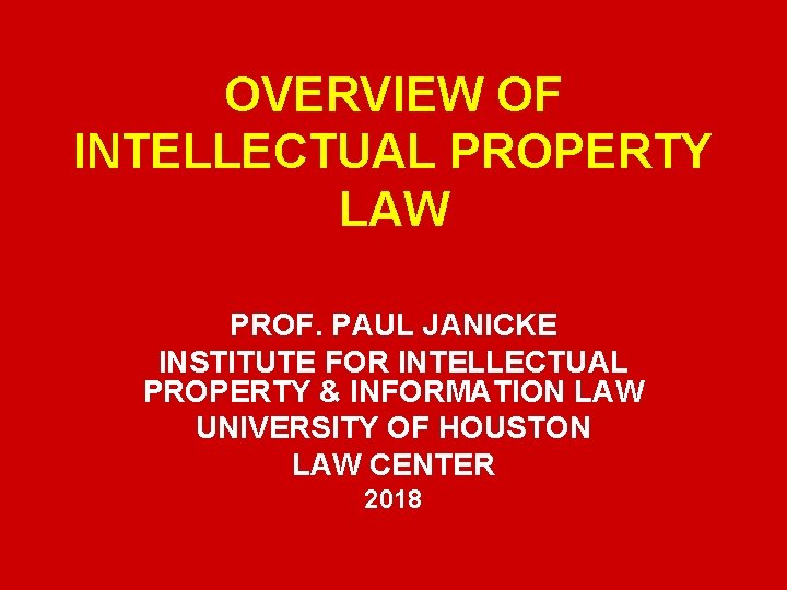 OVERVIEW OF INTELLECTUAL PROPERTY LAW PROF. PAUL JANICKE INSTITUTE FOR INTELLECTUAL PROPERTY & INFORMATION