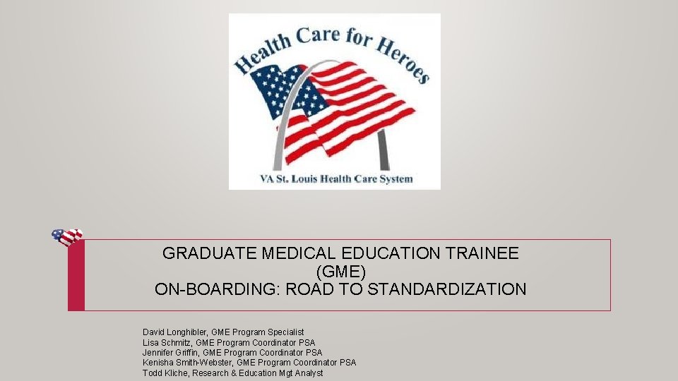 GRADUATE MEDICAL EDUCATION TRAINEE (GME) ON-BOARDING: ROAD TO STANDARDIZATION David Longhibler, GME Program Specialist