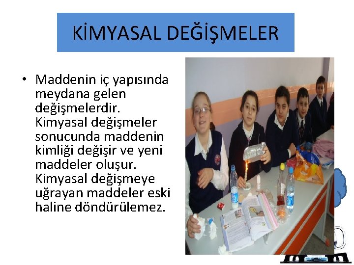 KİMYASAL DEĞİŞMELER • Maddenin iç yapısında meydana gelen değişmelerdir. Kimyasal değişmeler sonucunda maddenin kimliği