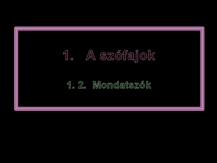 1. A szófajok 1. 2. Mondatszók 