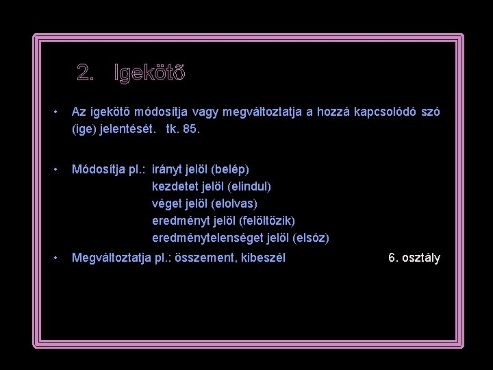 2. Igekötõ • Az igekötő módosítja vagy megváltoztatja a hozzá kapcsolódó szó (ige) jelentését.