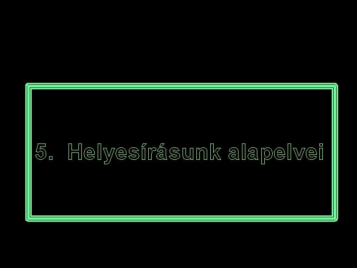 5. Helyesírásunk alapelvei 