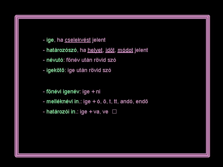 - ige, ha cselekvést jelent - határozószó, ha helyet, időt, módot jelent - névutó: