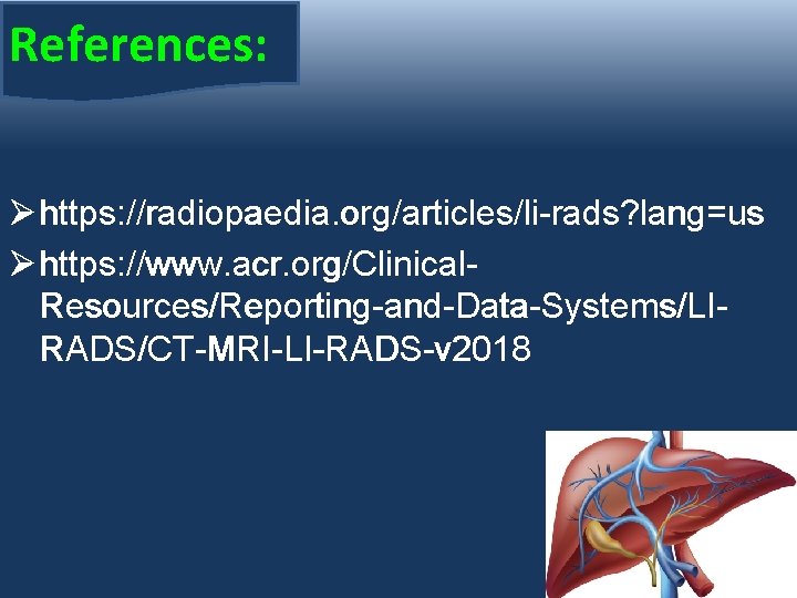 References: Ø https: //radiopaedia. org/articles/li-rads? lang=us Ø https: //www. acr. org/Clinical. Resources/Reporting-and-Data-Systems/LIRADS/CT-MRI-LI-RADS-v 2018 