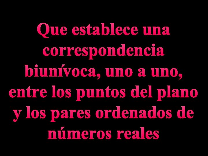 Que establece una correspondencia biunívoca, uno a uno, entre los puntos del plano y